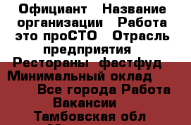 Официант › Название организации ­ Работа-это проСТО › Отрасль предприятия ­ Рестораны, фастфуд › Минимальный оклад ­ 30 000 - Все города Работа » Вакансии   . Тамбовская обл.,Моршанск г.